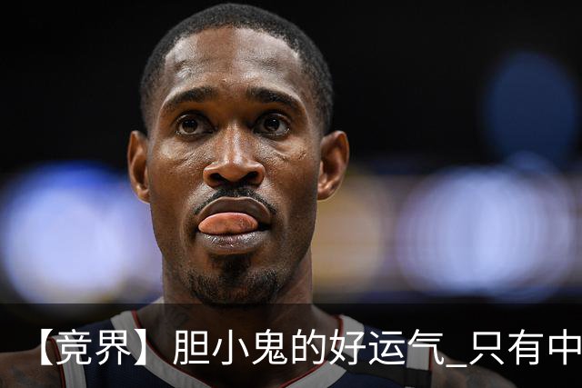 【竞界】胆小鬼的好运气 只有中锋才能救欧洲