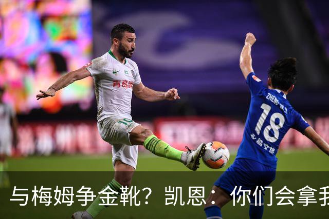 与梅姆争金靴？凯恩：你们会拿我们相互比较，我只想尽力帮助球队