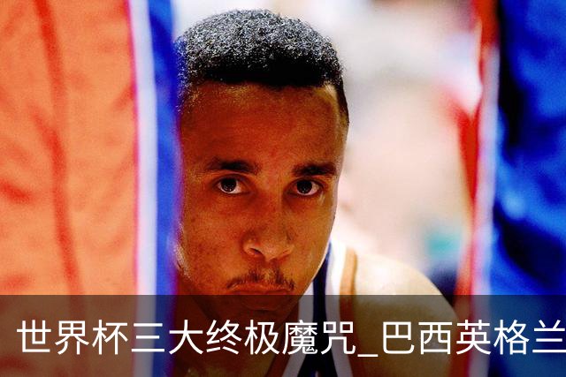 世界杯三大终极魔咒 巴西英格兰欲破96年记录!