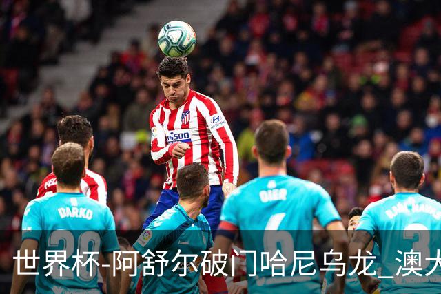 世界杯-阿舒尔破门哈尼乌龙 澳大利亚1-1埃及进加时