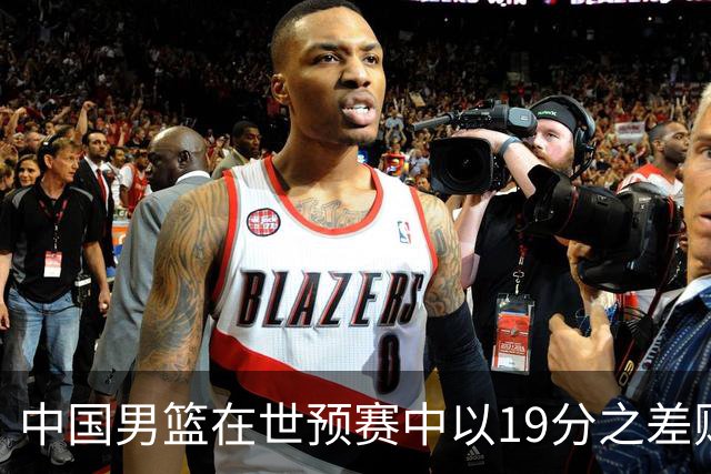 中国男篮在世预赛中以19分之差败给日本队