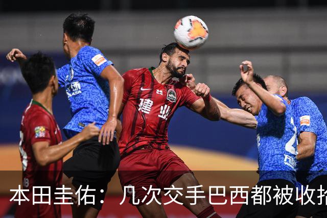 本田圭佑：几次交手巴西都被收拾得挺惨 在顺风时突然被哐哐进球