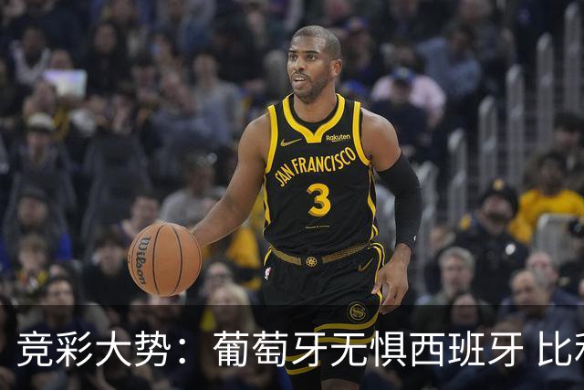 竞彩大势：葡萄牙无惧西班牙 比利时信心不足