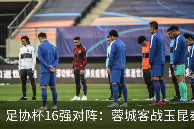 足协杯16强对阵：蓉城客战玉昆泰山战三镇 国安遭遇中乙队